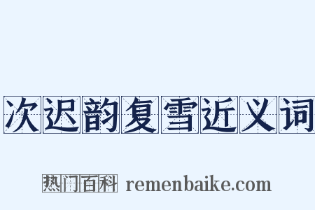 次迟韵复雪近义词是什么意思的图片